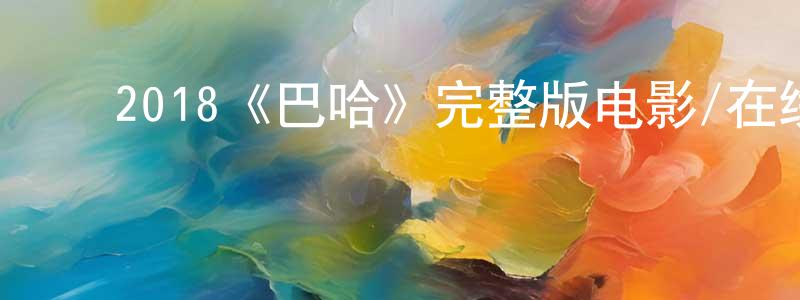 ﻿2018《巴哈》完整版电影/在线观看/百度云-美剧天堂 ﻿陈述良的blog